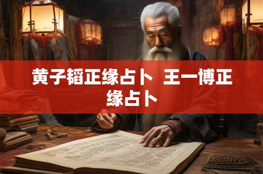 黄子韬正缘占卜 王一博正缘占卜 黄子韬正缘占卜 王一博正缘占卜