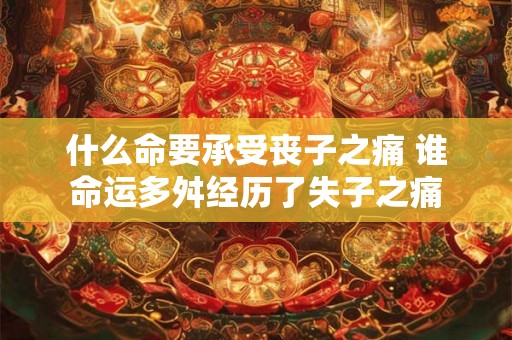什么命要承受丧子之痛 谁命运多舛经历了失子之痛