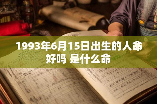 1993年6月15日出生的人命好吗 是什么命