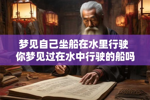 梦见自己坐船在水里行驶 你梦见过在水中行驶的船吗