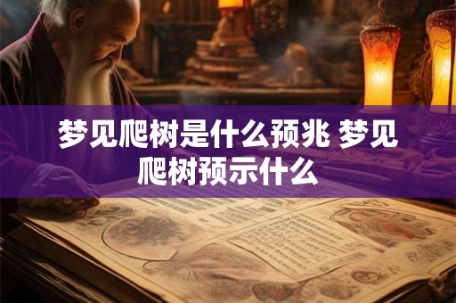 梦见爬树是什么预兆 梦见爬树预示什么