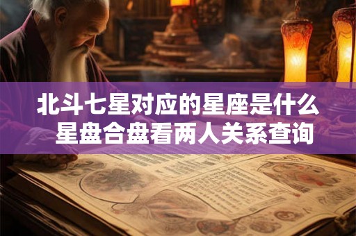 北斗七星对应的星座是什么  星盘合盘看两人关系查询免费