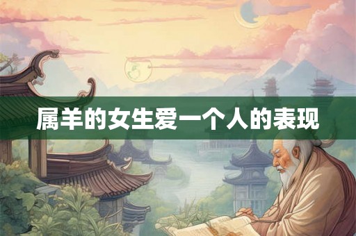 属羊的女生爱一个人的表现