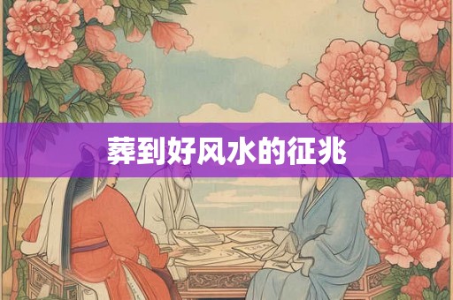 葬到好风水的征兆