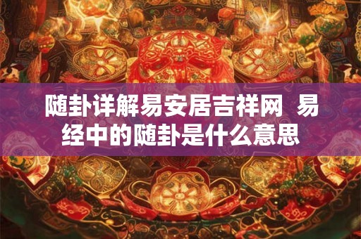 随卦详解易安居吉祥网  易经中的随卦是什么意思