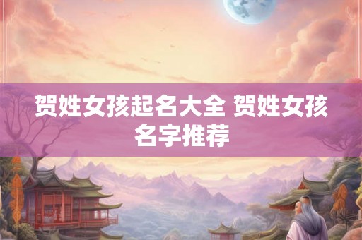 贺姓女孩起名大全 贺姓女孩名字推荐