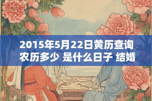 2015年5月22日黄历查询 农历多少 是什么日子 结婚吉时