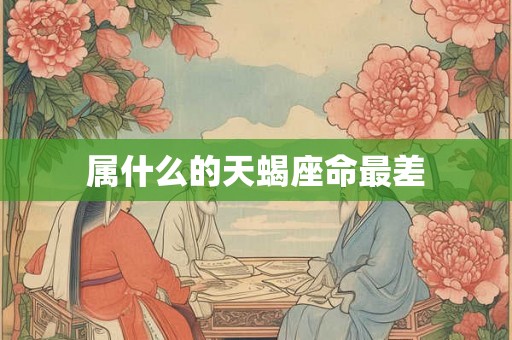属什么的天蝎座命最差