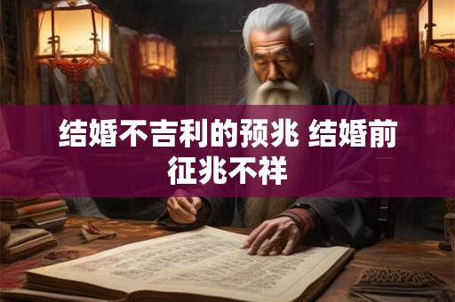 结婚不吉利的预兆 结婚前征兆不祥