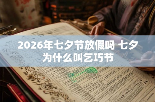 2026年七夕节放假吗 七夕为什么叫乞巧节