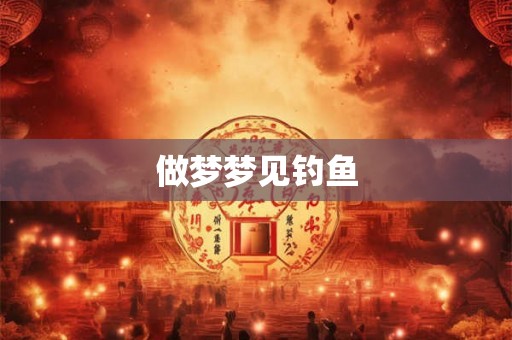 做梦梦见钓鱼