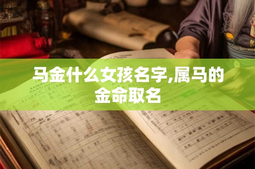 马金什么女孩名字,属马的金命取名