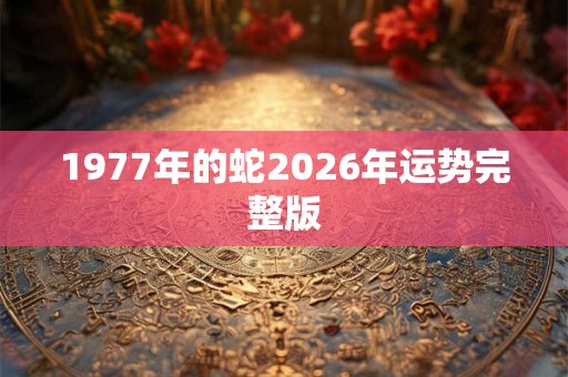 1977年的蛇2026年运势完整版