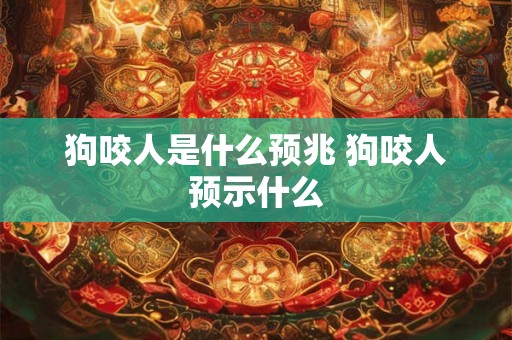 狗咬人是什么预兆 狗咬人预示什么