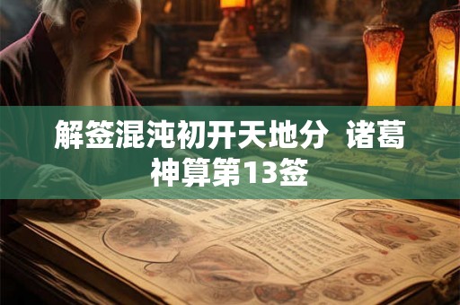 解签混沌初开天地分  诸葛神算第13签