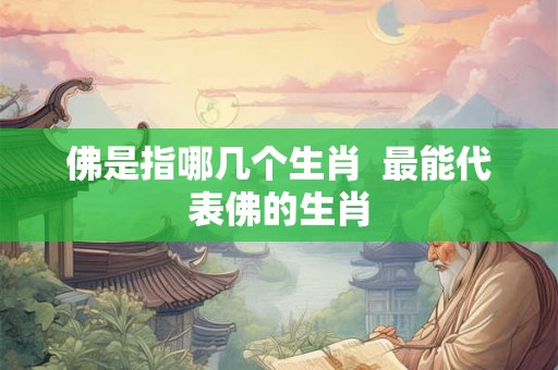 佛是指哪几个生肖  最能代表佛的生肖