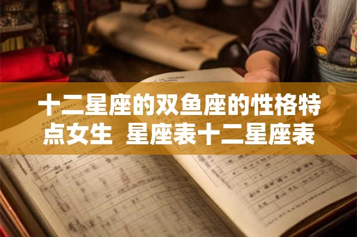 十二星座的双鱼座的性格特点女生  星座表十二星座表双鱼座性格