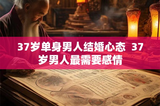 37岁单身男人结婚心态  37岁男人最需要感情