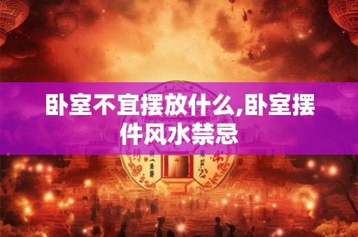 卧室不宜摆放什么,卧室摆件风水禁忌