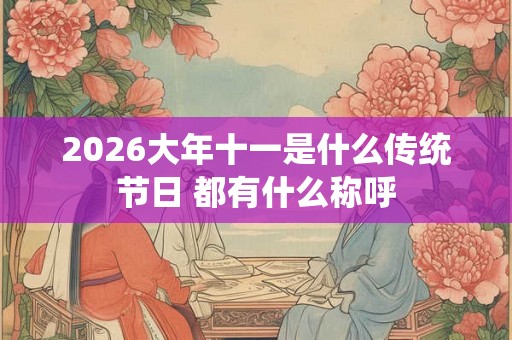 2026大年十一是什么传统节日 都有什么称呼