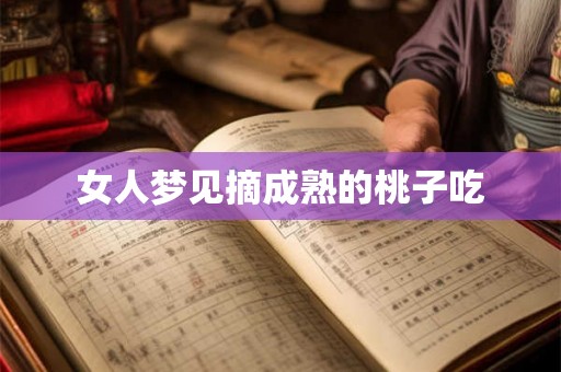 女人梦见摘成熟的桃子吃