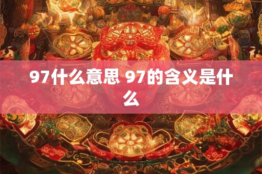 97什么意思 97的含义是什么