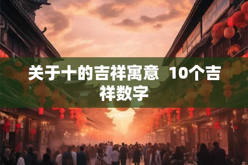 关于十的吉祥寓意  10个吉祥数字