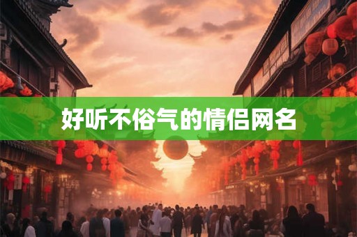 好听不俗气的情侣网名