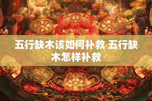 五行缺木该如何补救 五行缺木怎样补救
