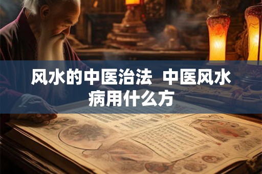 风水的中医治法 中医风水病用什么方 风水的中医治法 中医风水病用什么方