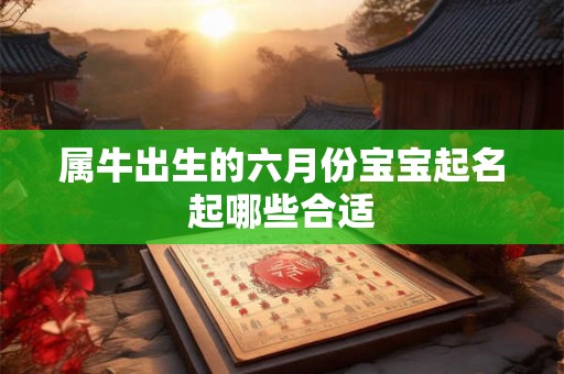 属牛出生的六月份宝宝起名起哪些合适