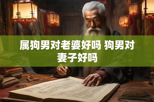 属狗男对老婆好吗 狗男对妻子好吗