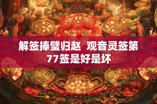 解签捧璧归赵  观音灵签第77签是好是坏