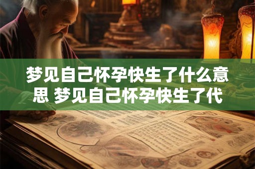 梦见自己怀孕快生了什么意思 梦见自己怀孕快生了代表着什么含义