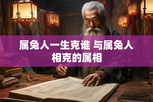 属兔人一生克谁 与属兔人相克的属相