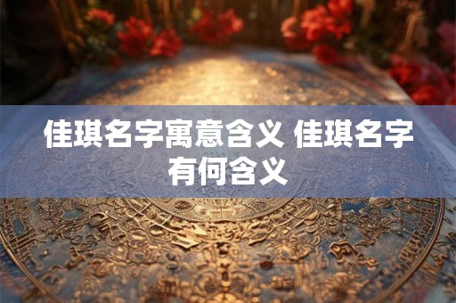 佳琪名字寓意含义 佳琪名字有何含义