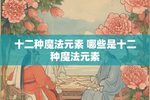 十二种魔法元素 哪些是十二种魔法元素