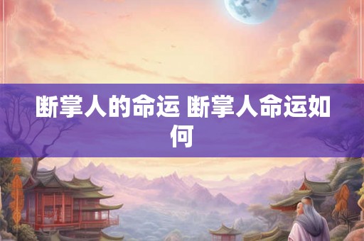 断掌人的命运 断掌人命运如何 断掌人的命运 断掌人命运如何