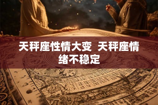天秤座性情大变  天秤座情绪不稳定