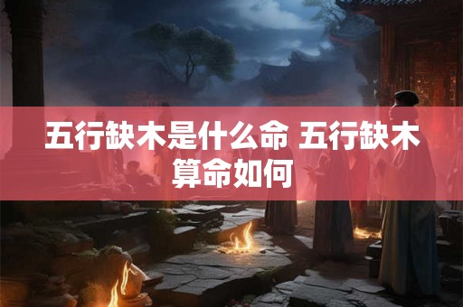 五行缺木是什么命 五行缺木算命如何