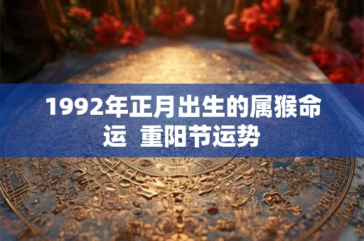 1992年正月出生的属猴命运  重阳节运势