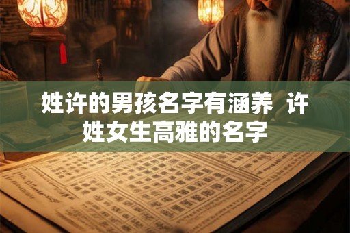 姓许的男孩名字有涵养  许姓女生高雅的名字