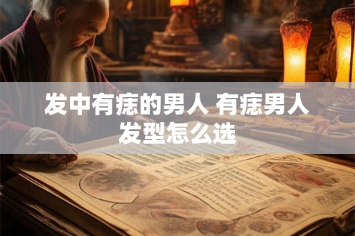 发中有痣的男人 有痣男人发型怎么选