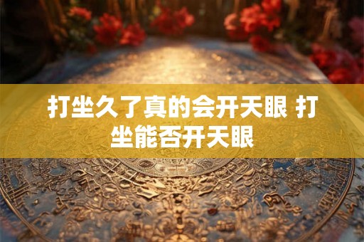 打坐久了真的会开天眼 打坐能否开天眼 打坐久了真的会开天眼 打坐能否开天眼
