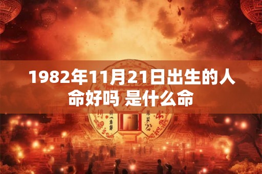 1982年11月21日出生的人命好吗 是什么命 1982年11月21日出生的人命好吗 是什么命