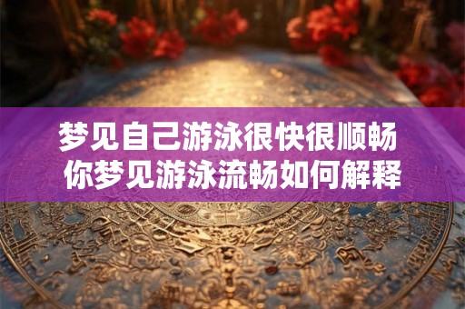 梦见自己游泳很快很顺畅 你梦见游泳流畅如何解释