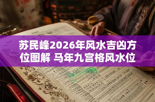 苏民峰2026年风水吉凶方位图解 马年九宫格风水位置破解
