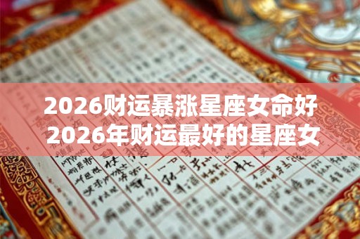 2026财运暴涨星座女命好 2026年财运最好的星座女生 2026财运暴涨星座女命好 2026年财运最好的星座女生