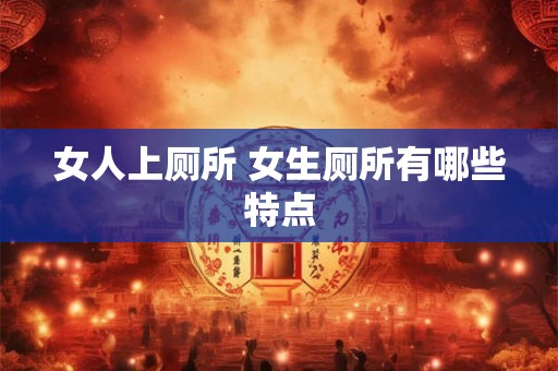 女人上厕所 女生厕所有哪些特点