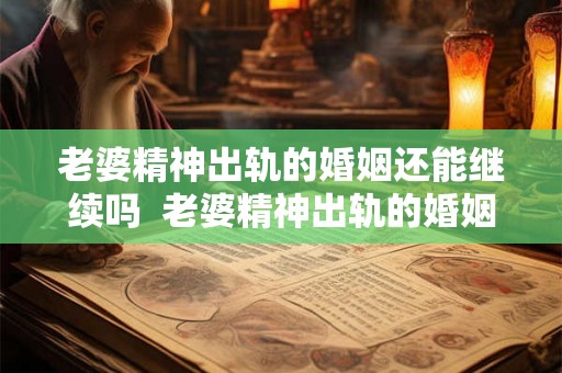老婆精神出轨的婚姻还能继续吗  老婆精神出轨的婚姻还能继续吗